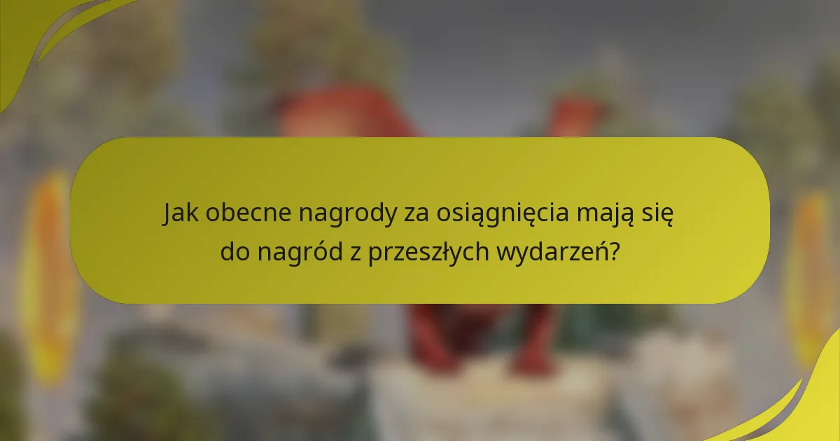 Jak obecne nagrody za osiągnięcia mają się do nagród z przeszłych wydarzeń?