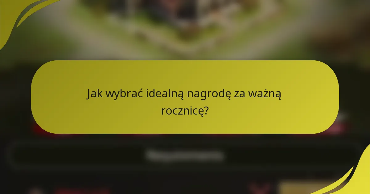 Jak wybrać idealną nagrodę za ważną rocznicę?