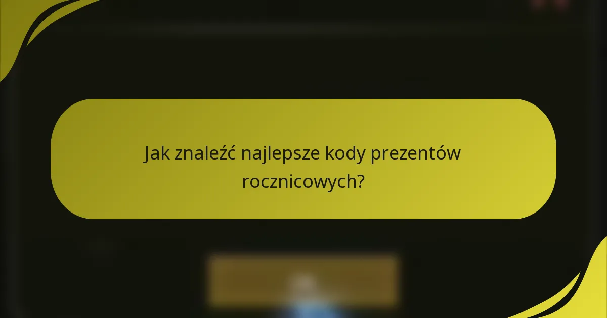 Jak znaleźć najlepsze kody prezentów rocznicowych?
