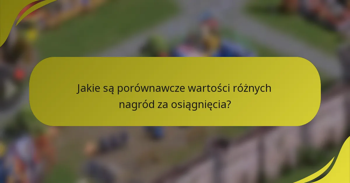 Jakie są porównawcze wartości różnych nagród za osiągnięcia?