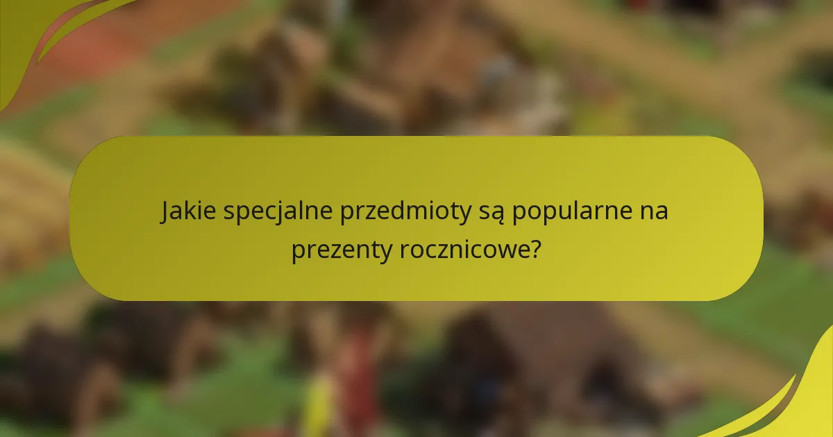 Jakie specjalne przedmioty są popularne na prezenty rocznicowe?