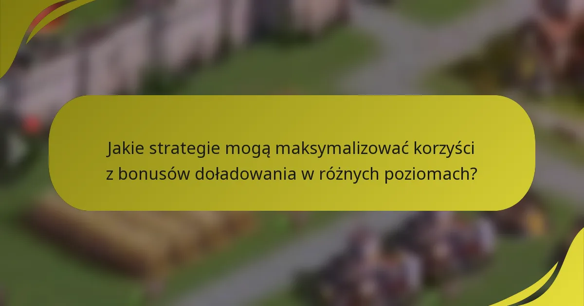 Jakie strategie mogą maksymalizować korzyści z bonusów doładowania w różnych poziomach?