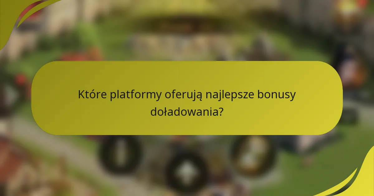 Które platformy oferują najlepsze bonusy doładowania?