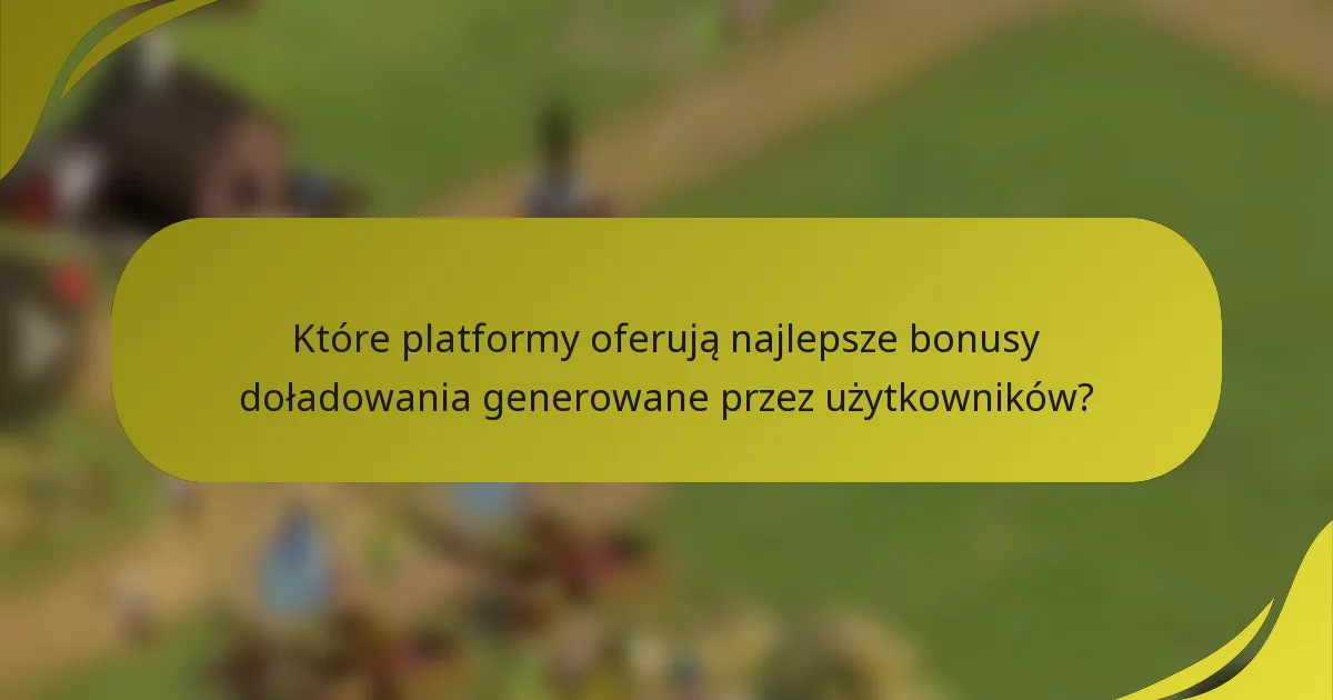 Które platformy oferują najlepsze bonusy doładowania generowane przez użytkowników?